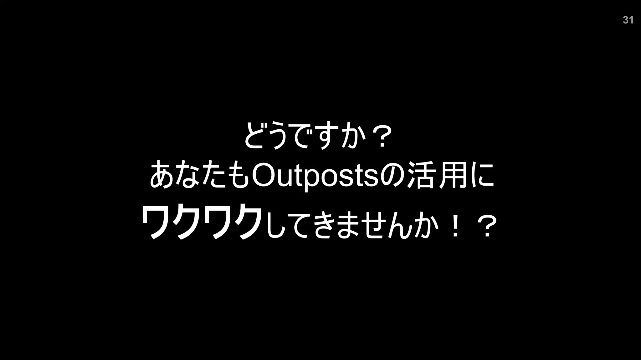 31
どうですか？
あなたもOutpostsの活用に
ワクワクしてきませんか！？
 