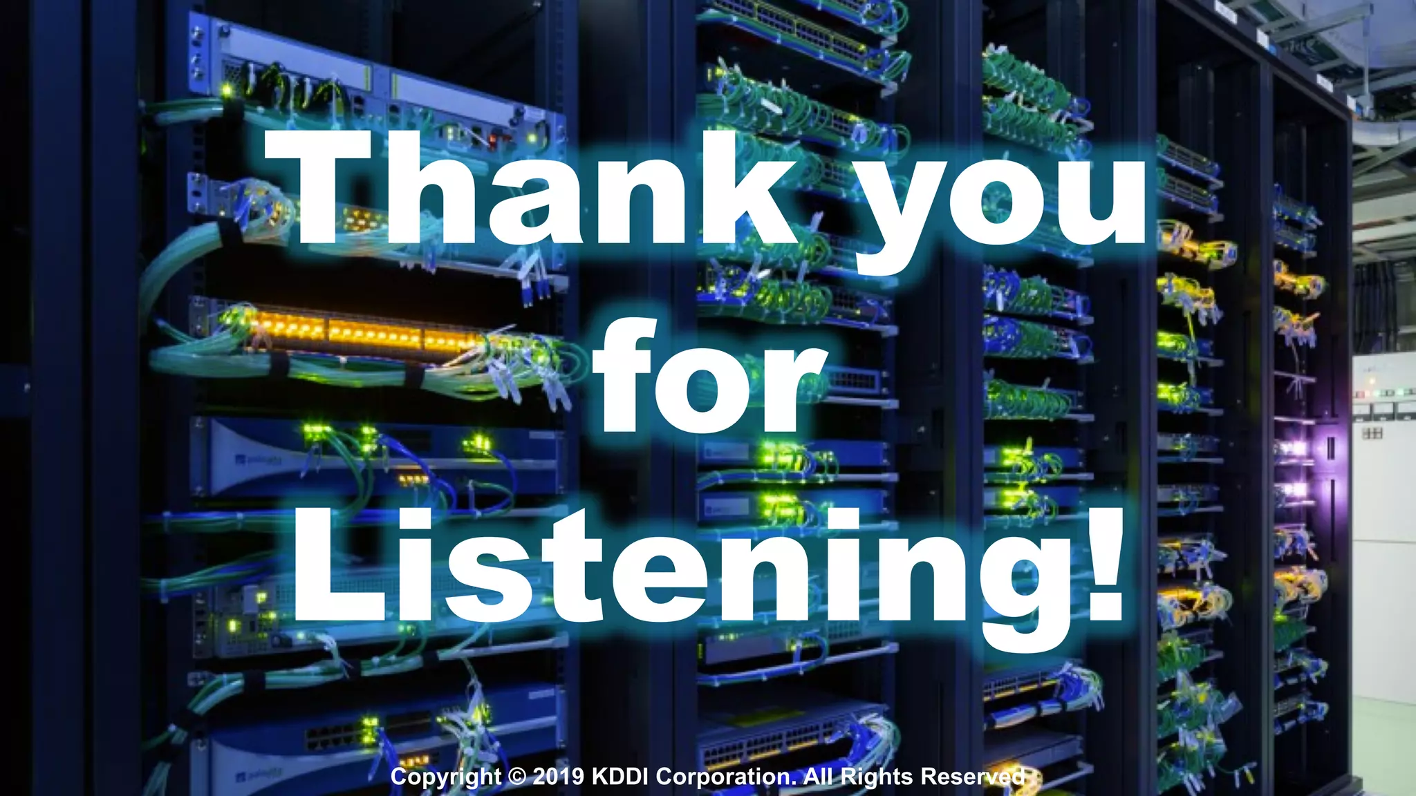 Copyright © 2019 KDDI Corporation. All Rights Reserved
Thank you
for
Listening!
 