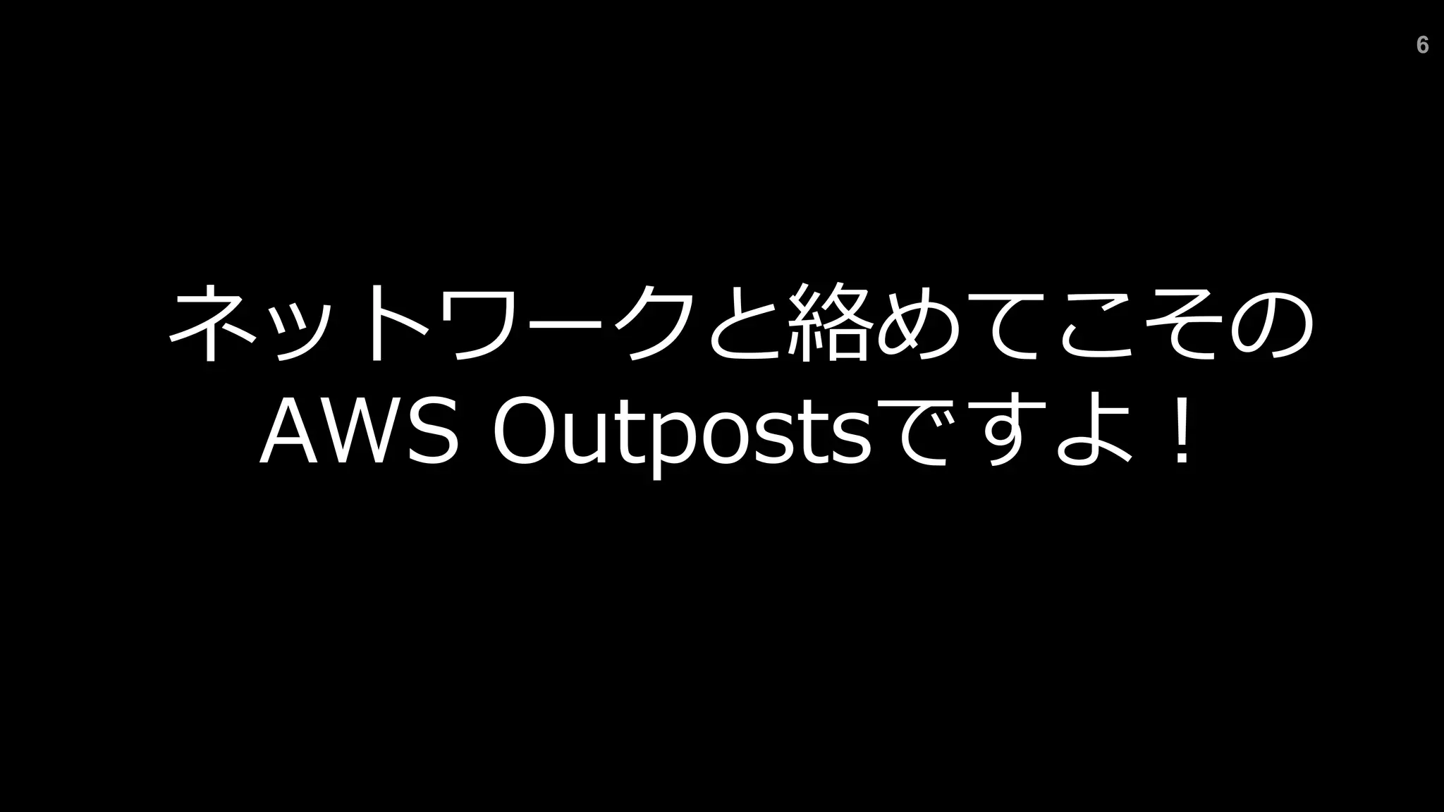 6
ネットワークと絡めてこその
AWS Outpostsですよ︕
 