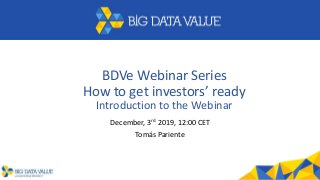 BDVe Webinar Series
How to get investors’ ready
Introduction to the Webinar
December, 3rd 2019, 12:00 CET
Tomás Pariente
 