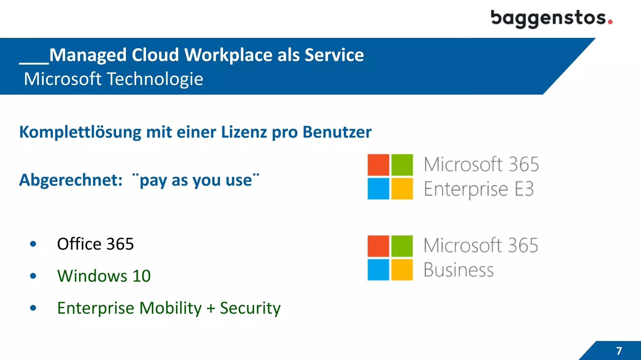 ___Managed Cloud Workplace als Service
Microsoft Technologie
7
Komplettlösung mit einer Lizenz pro Benutzer
Abgerechnet: ¨pay as you use¨
• Office 365
• Windows 10
• Enterprise Mobility + Security
 