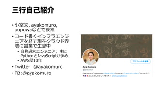 ԼB
? ??, ayakomuro,
popowaʤɤǗ
? `ɕե饨
˥UƬFڥ饦ɽ
ˆӘI?Ϣ
? ?Lĩ󥸥˥
PythonJavaScript
? AWSs10
? Twitter: @ayakomuro
? FB:@ayakomuro
 