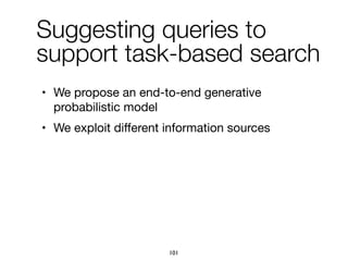 Suggesting queries to
support task-based search
• We propose an end-to-end generative
probabilistic model

• We exploit diﬀerent information sources
101
 