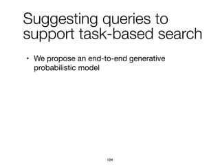 Suggesting queries to
support task-based search
• We propose an end-to-end generative
probabilistic model
104
 