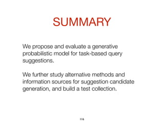 We propose and evaluate a generative
probabilistic model for task-based query
suggestions.
We further study alternative methods and
information sources for suggestion candidate
generation, and build a test collection.
SUMMARY
116
 