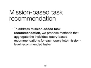 • To address mission-based task
recommendation, we propose methods that
aggregate the individual query-based
recommendations for each query into mission-
level recommended tasks
131
Mission-based task
recommendation
 