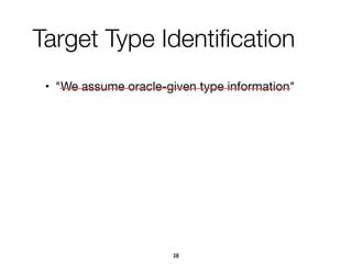 Target Type Identiﬁcation
• "We assume oracle-given type information"

38
 