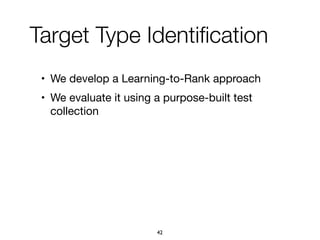 Target Type Identiﬁcation
• We develop a Learning-to-Rank approach

• We evaluate it using a purpose-built test
collection
42
 