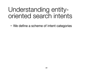 Understanding entity-
oriented search intents
• We deﬁne a scheme of intent categories

64
 
