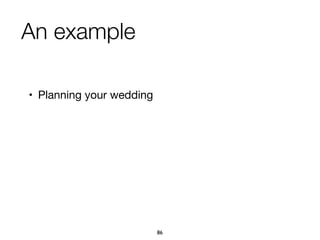 An example
• Planning your wedding
86
 