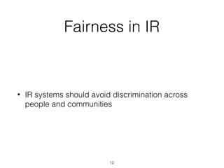 Fairness in IR
• IR systems should avoid discrimination across
people and communities
12
 