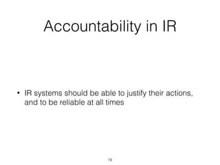 Accountability in IR
• IR systems should be able to justify their actions,
and to be reliable at all times
19
 