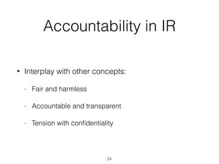 Accountability in IR
• Interplay with other concepts:
- Fair and harmless
- Accountable and transparent
- Tension with conﬁdentiality
24
 