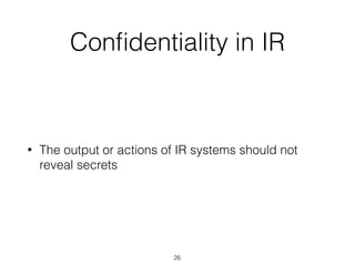 Conﬁdentiality in IR
• The output or actions of IR systems should not
reveal secrets
26
 