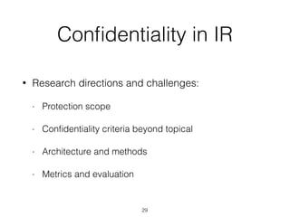 Conﬁdentiality in IR
• Research directions and challenges:
- Protection scope
- Conﬁdentiality criteria beyond topical
- Architecture and methods
- Metrics and evaluation
29
 