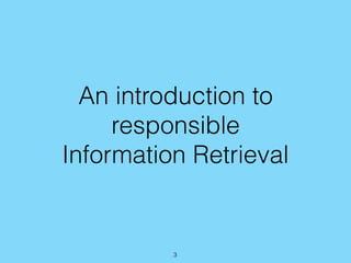 An introduction to
responsible
Information Retrieval
3
 