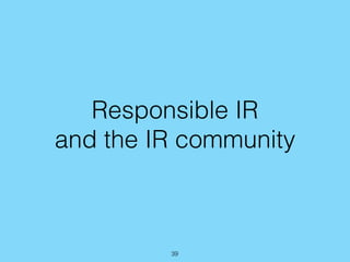 Responsible IR
and the IR community
39
 