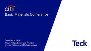 Basic Materials Conference
December 4, 2019
Fraser Phillips, Senior Vice President
Investor Relations and Strategic Analysis
 