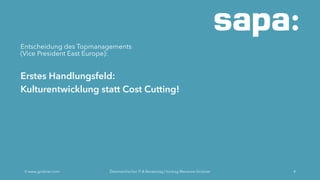 Entscheidung des Topmanagements
(Vice President East Europe):
Erstes Handlungsfeld:
Kulturentwicklung statt Cost Cutting!
Ó www.grobner.com Österreichischer IT & Beratertag | Vortrag Marianne Grobner 4
 