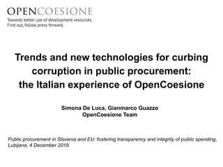 Trends and new technologies for curbing
corruption in public procurement:
the Italian experience of OpenCoesione
Public procurement in Slovenia and EU: fostering transparency and integrity of public spending,
Lubijana, 4 December 2019
Simona De Luca, Gianmarco Guazzo
OpenCoesione Team
 
