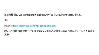 `äޤ wp-config.phpbackupեDocumentRootä...

# curl https://hogehoge.com/wp-config.php.bak
DBؤνӾAQƤޤꥹΤע⡣Iϥե򤽤Τޤ

 