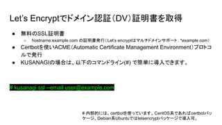 Lets EncryptǥɥᥤJ^DV^ȡ
 oϤSSL^
 hostname.example.com ^kУLets encryptϥޥɥᥤ󥵥ݩ` . *example.com
 CertbotʹACMEAutomatic Certificate Management Environmentץȥ
ǰk
 KUSANAGIΈϤϡ¤Υޥɥ饤(#) ǺgˌǤޤ
# kusanagi ssl --email user@example.com
# ڲĤˤϡcertbotʹäƤޤCentOSϵǤcertbotѥ
`DebianϵUbuntuǤletsencryptѥå`ǌɡ
 