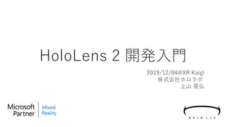 HoloLens 2 開発入門
2019/12/04@XR Kaigi
株式会社ホロラボ
上山 晃弘
 