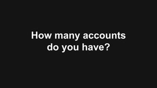 How many accounts
do you have?
 