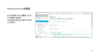 HelloWorldIntentを確認
ビルドを待っている間にインテ
ントを見てみます。
「HelloWorldIntent」をクリックし
てください。
22
 