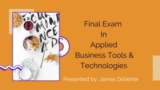 Final Exam
In
Applied
Business Tools &
Technologies
Presented by: James Doliente
 