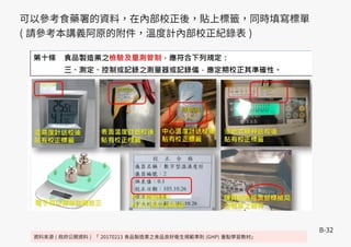 B-32
資料來源 ( 政府公開資料 ) 「 20170213 食品製造業之食品良好衛生規範準則 (GHP) 重點學習教材」
可以參考食藥署的資料，在內部校正後，貼上標籤，同時填寫標單
( 請參考本講義阿原的附件，溫度計內部校正紀錄表 )
 