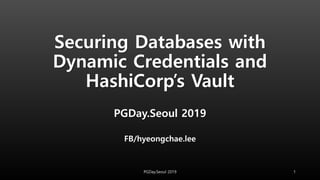 Securing Databases with
Dynamic Credentials and
HashiCorp’s Vault
PGDay.Seoul 2019
FB/hyeongchae.lee
1PGDay.Seoul 2019
 