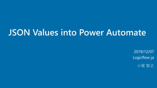 JSON Values into Power Automate
2019/12/07
Logicflow-ja
小尾 智之
 