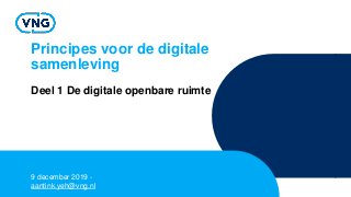 Principes voor de digitale
samenleving
Deel 1 De digitale openbare ruimte
9 december 2019 -
aantink.yeh@vng.nl
 