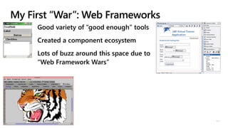 © Microsoft Corporation
My First “War”: Web Frameworks
Good variety of “good enough” tools
Created a component ecosystem
Lots of buzz around this space due to
“Web Framework Wars”
 