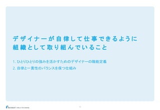 15
デ ザ イ ナ ー が 自 律 し て 仕 事 で き る よ う に
組 織 と し て 取 り 組 ん で い る こ と
1. ひとりひとりの強みを活かすためのデザイナーの職能定義
2. 自律と一貫性のバランスを保つ仕組み
 