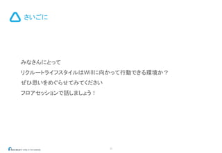 さいごに
33
みなさんにとって
リクルートライフスタイルはWillに向かって行動できる環境か？
ぜひ思いをめぐらせてみてください
フロアセッションで話しましょう！
 