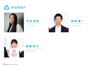 5
参加者紹介
戸 田 亮 佑
アートディレクター
高 橋 朋 子
プロダクトデザイナー
熊 澤 兼 一
プロダクトデザイナー
 