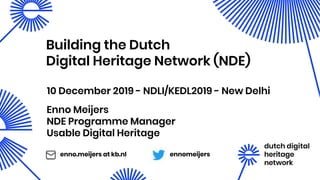 Enno Meijers
NDE Programme Manager
Usable Digital Heritage
Building the Dutch
Digital Heritage Network (NDE)
10 December 2019 - NDLI/KEDL2019 - New Delhi
ennomeijersenno.meijers at kb.nl
 