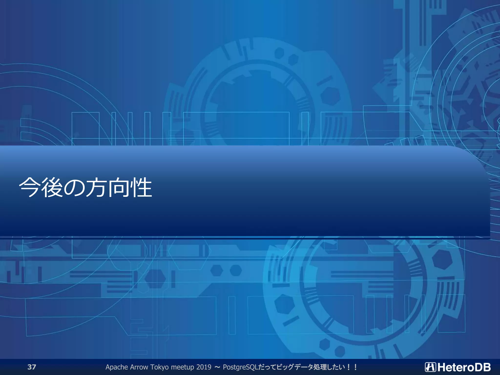 Apache Arrow Tokyo meetup 2019 ～ PostgreSQLだってビッグデータ処理したい！！37
今後の方向性
 