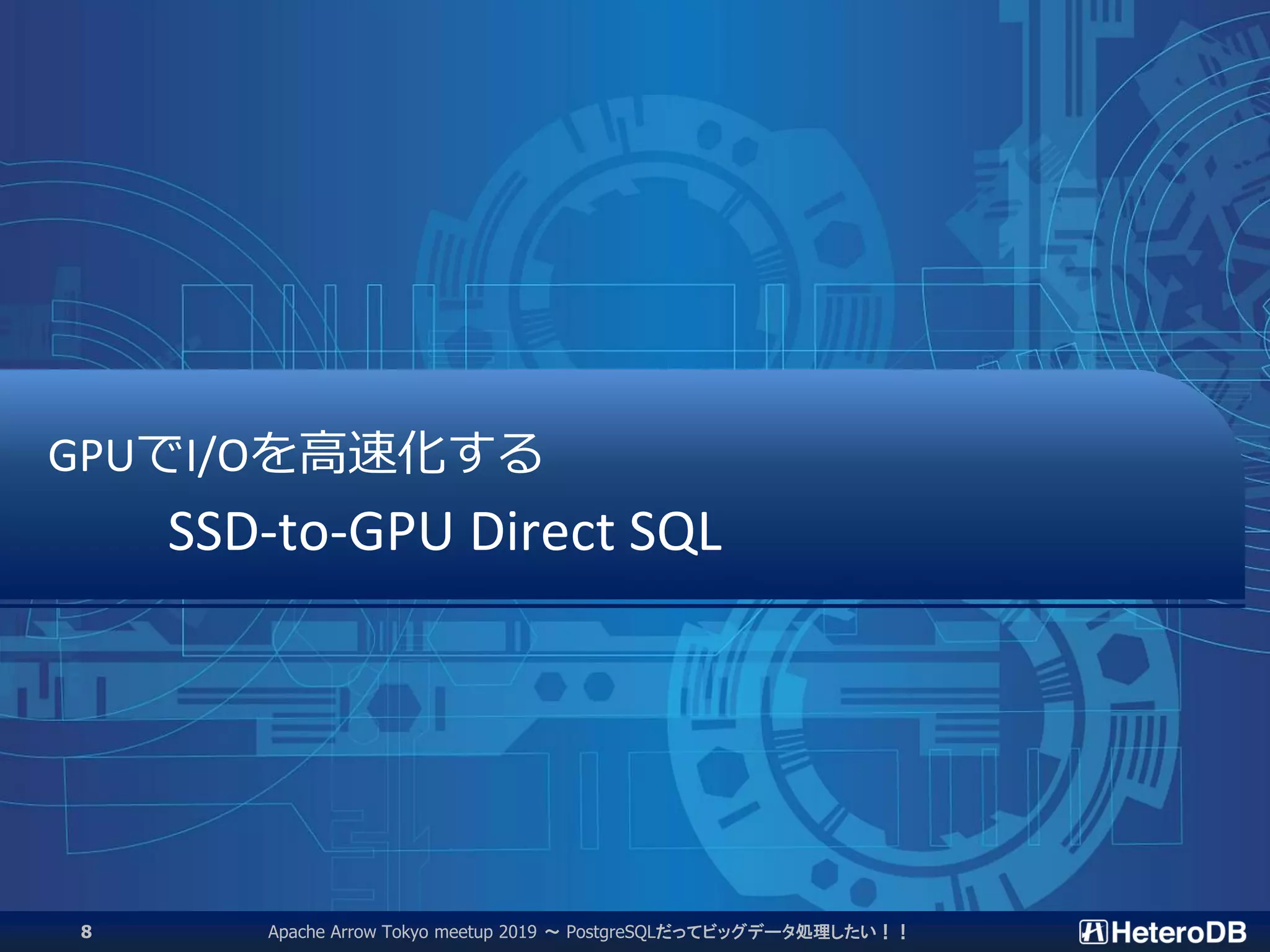 GPUでI/Oを高速化する
SSD-to-GPU Direct SQL
Apache Arrow Tokyo meetup 2019 ～ PostgreSQLだってビッグデータ処理したい！！8
 