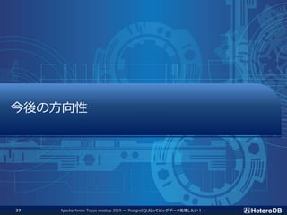 Apache Arrow Tokyo meetup 2019 ～ PostgreSQLだってビッグデータ処理したい！！37
今後の方向性
 