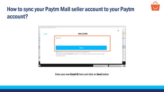 Enter your new Email ID here and click on Send button
How to sync your Paytm Mall seller account to your Paytm
account?
 