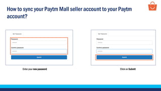 Enter your new password Click on Submit
How to sync your Paytm Mall seller account to your Paytm
account?
 
