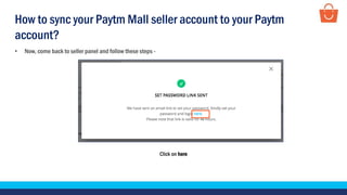 Click on here
• Now, come back to seller panel and follow these steps -
How to sync your Paytm Mall seller account to your Paytm
account?
 
