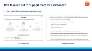 How to reach out to Support team for assistance?
• Check out the FAQ section available on your seller panel :
Click on Help option Check out the details
 