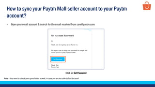 Click on Set Password
• Open your email account & search for the email received from care@paytm.com
Note – You need to check your spam folder as well, in case you are not able to find the mail
How to sync your Paytm Mall seller account to your Paytm
account?
 