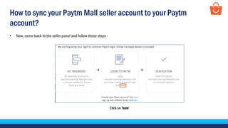 Click on ‘here’
• Now, come back to the seller panel and follow these steps -
How to sync your Paytm Mall seller account to your Paytm
account?
 