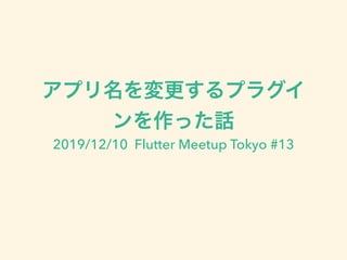2019/12/10 Flutter Meetup Tokyo #13
 