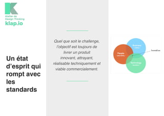 Un état
d’esprit qui
rompt avec
les
standards
Quel que soit le challenge,
l’objectif est toujours de
livrer un produit
innovant, attrayant,
réalisable techniquement et
viable commercialement.
 